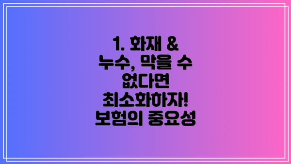 1. 화재 & 누수, 막을 수 없다면 최소화하자! 보험의 중요성