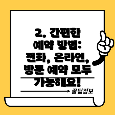2. 간편한 예약 방법: 전화, 온라인, 방문 예약 모두 가능해요!