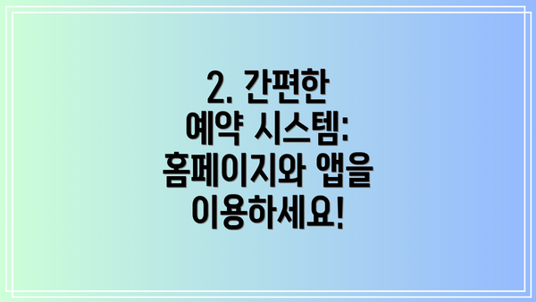 2. 간편한 예약 시스템: 홈페이지와 앱을 이용하세요!