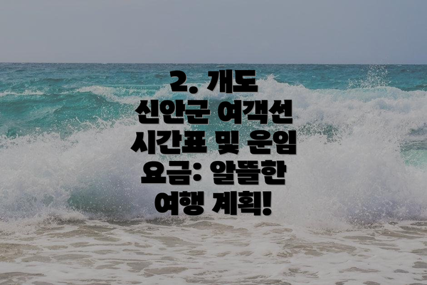 2. 개도 신안군 여객선 시간표 및 운임 요금: 알뜰한 여행 계획!