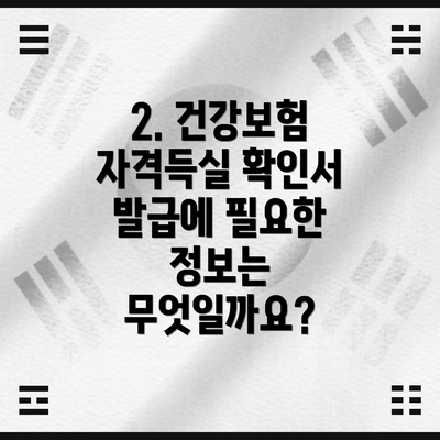 2. 건강보험 자격득실 확인서 발급에 필요한 정보는 무엇일까요?