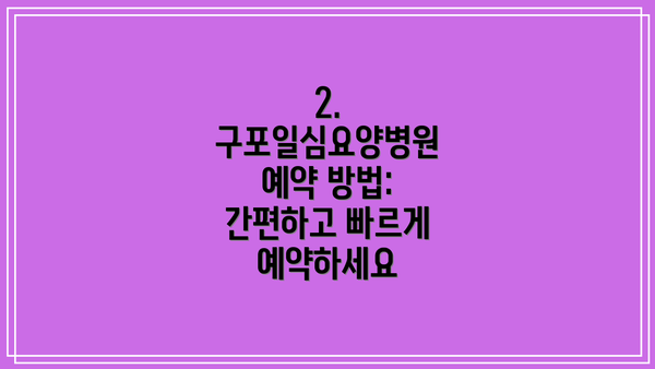 2. 구포일심요양병원 예약 방법: 간편하고 빠르게 예약하세요