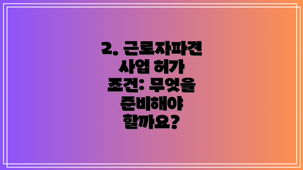 2. 근로자파견 사업 허가 조건: 무엇을 준비해야 할까요?