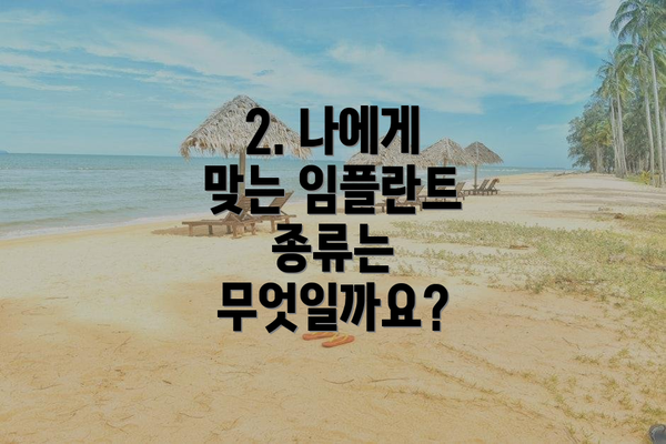 2. 나에게 맞는 임플란트 종류는 무엇일까요?