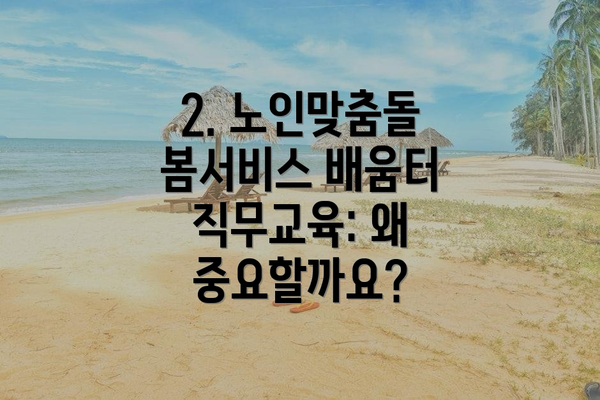 2. 노인맞춤돌봄서비스 배움터 직무교육: 왜 중요할까요?