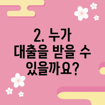 2. 누가 대출을 받을 수 있을까요?