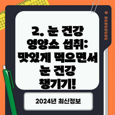 2. 눈 건강 영양소 섭취: 맛있게 먹으면서 눈 건강 챙기기!