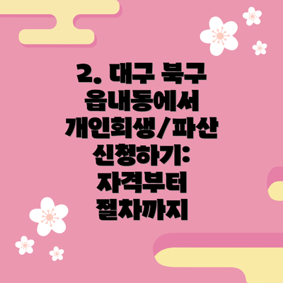 2. 대구 북구 읍내동에서 개인회생/파산 신청하기: 자격부터 절차까지