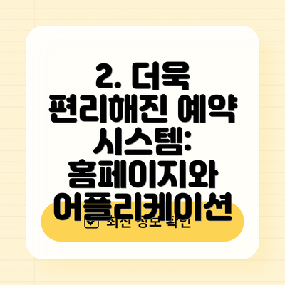 2. 더욱 편리해진 예약 시스템: 홈페이지와 어플리케이션