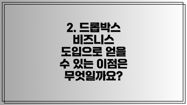2. 드롭박스 비즈니스 도입으로 얻을 수 있는 이점은 무엇일까요?