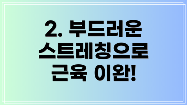2. 부드러운 스트레칭으로 근육 이완!