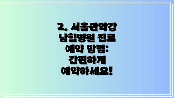 2. 서울관악강남힐병원 진료 예약 방법: 간편하게 예약하세요!