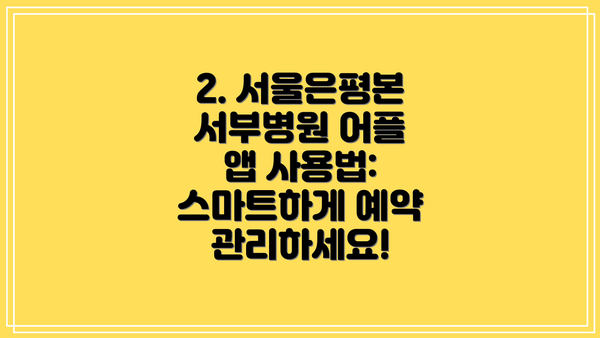 2. 서울은평본서부병원 어플 앱 사용법: 스마트하게 예약 관리하세요!