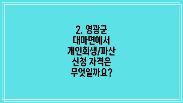 2. 영광군 대마면에서 개인회생/파산 신청 자격은 무엇일까요?