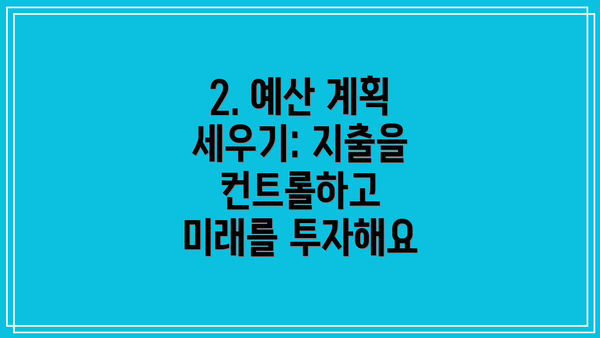 2. 예산 계획 세우기: 지출을 컨트롤하고 미래를 투자해요
