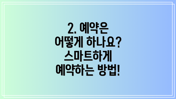 2. 예약은 어떻게 하나요?  스마트하게 예약하는 방법!