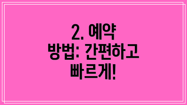 2. 예약 방법: 간편하고 빠르게!
