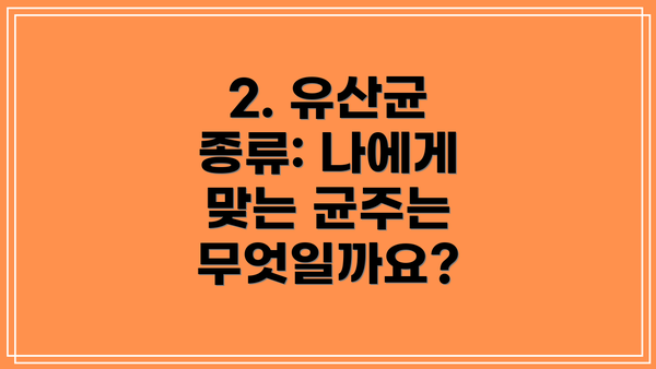2. 유산균 종류: 나에게 맞는 균주는 무엇일까요?