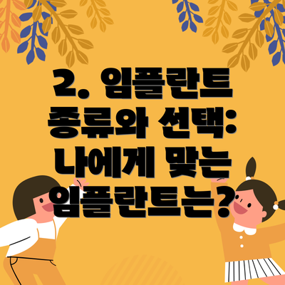2. 임플란트 종류와 선택: 나에게 맞는 임플란트는?