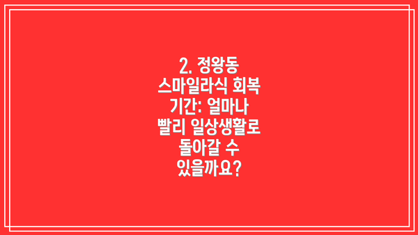 2. 정왕동 스마일라식 회복 기간: 얼마나 빨리 일상생활로 돌아갈 수 있을까요?