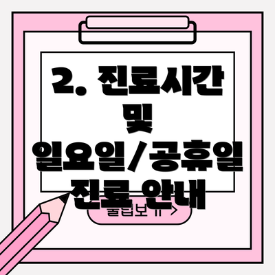 2. 진료시간 및 일요일/공휴일 진료 안내