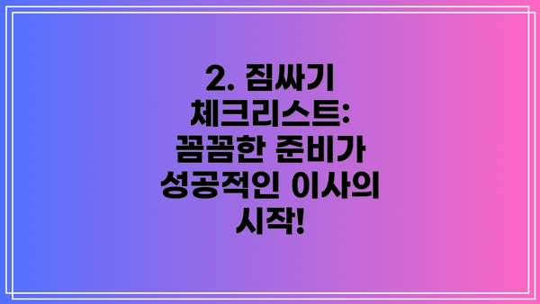 2. 짐싸기 체크리스트:  꼼꼼한 준비가 성공적인 이사의 시작!