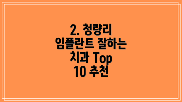 2. 청량리 임플란트 잘하는 치과 Top 10 추천