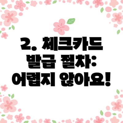 2. 체크카드 발급 절차: 어렵지 않아요!