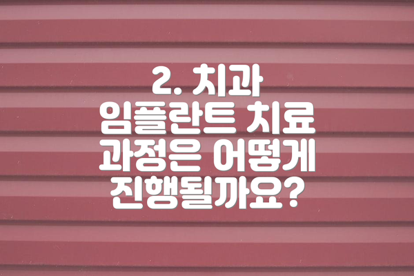 2. 치과 임플란트 치료 과정은 어떻게 진행될까요?