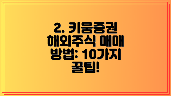 2. 키움증권 해외주식 매매 방법: 10가지 꿀팁!