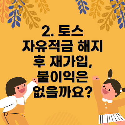 2. 토스 자유적금 해지 후 재가입, 불이익은 없을까요?