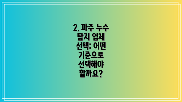 2. 파주 누수 탐지 업체 선택: 어떤 기준으로 선택해야 할까요?