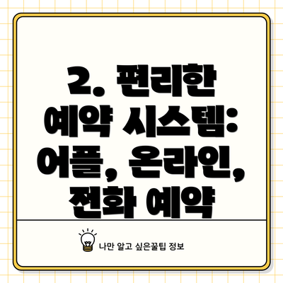 2. 편리한 예약 시스템: 어플, 온라인, 전화 예약