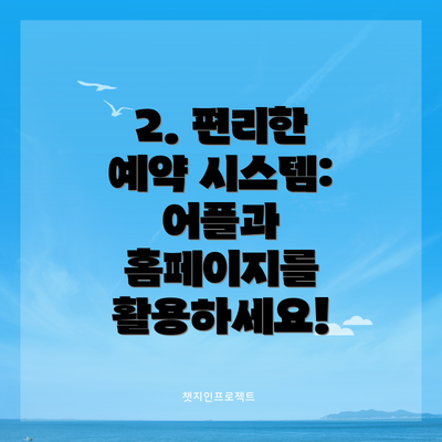 2. 편리한 예약 시스템: 어플과 홈페이지를 활용하세요!