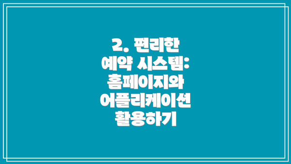 2. 편리한 예약 시스템: 홈페이지와 어플리케이션 활용하기