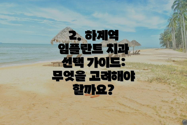 2. 하계역 임플란트 치과 선택 가이드: 무엇을 고려해야 할까요?