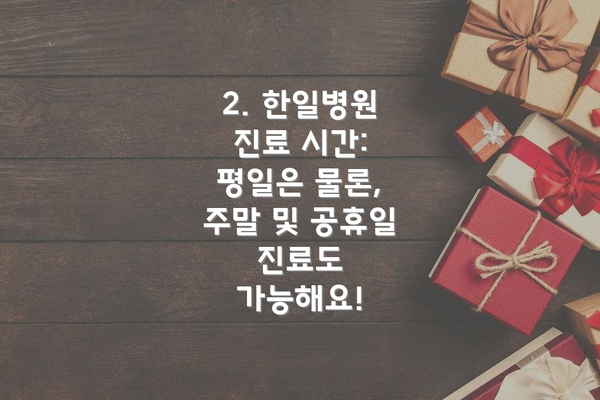 2. 한일병원 진료 시간:  평일은 물론, 주말 및 공휴일 진료도 가능해요!