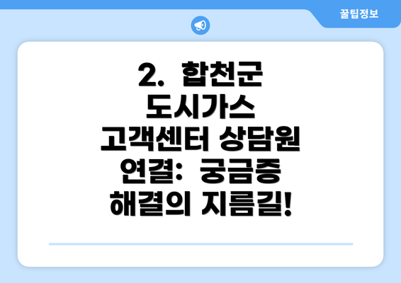 2.  합천군 도시가스 고객센터 상담원 연결:  궁금증 해결의 지름길!