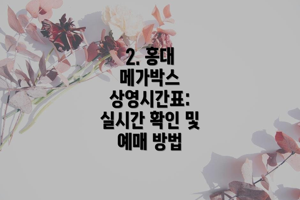2. 홍대 메가박스 상영시간표: 실시간 확인 및 예매 방법