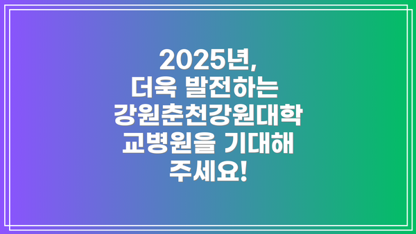 2025년, 더욱 발전하는 강원춘천강원대학교병원을 기대해 주세요!