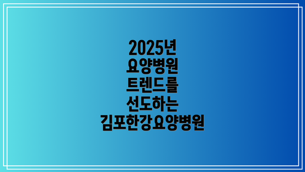 2025년 요양병원 트렌드를 선도하는 김포한강요양병원