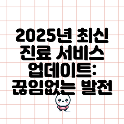 2025년 최신 진료 서비스 업데이트: 끊임없는 발전