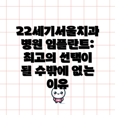 22세기서울치과병원 임플란트: 최고의 선택이 될 수밖에 없는 이유