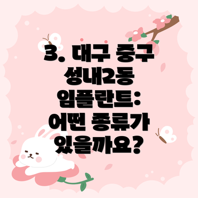 3. 대구 중구 성내2동 임플란트:  어떤 종류가 있을까요?