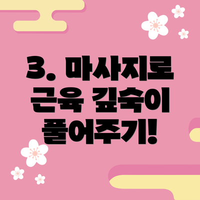 3. 마사지로 근육 깊숙이 풀어주기!
