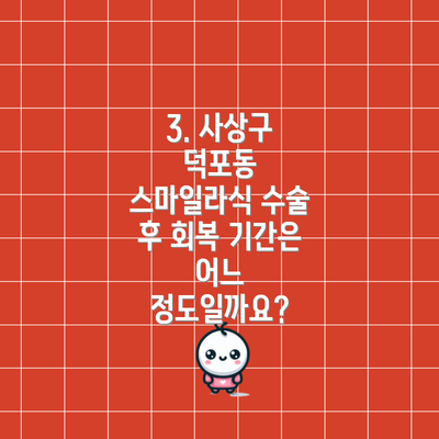 3. 사상구 덕포동 스마일라식 수술 후 회복 기간은 어느 정도일까요?