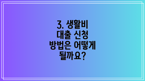 3. 생활비 대출 신청 방법은 어떻게 될까요?