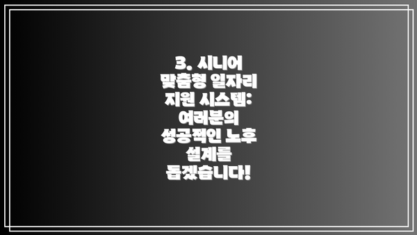 3. 시니어 맞춤형 일자리 지원 시스템: 여러분의 성공적인 노후 설계를 돕겠습니다!