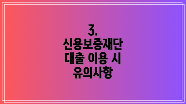 3. 신용보증재단 대출 이용 시 유의사항