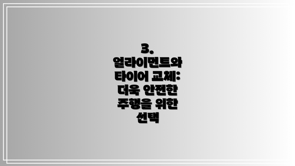 3. 얼라이먼트와 타이어 교체: 더욱 안전한 주행을 위한 선택